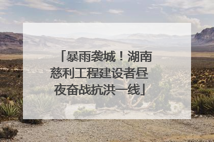 暴雨袭城！湖南慈利工程建设者昼夜奋战抗洪一线