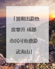 暑期出游热度攀升 成都市民可免费游武夷山