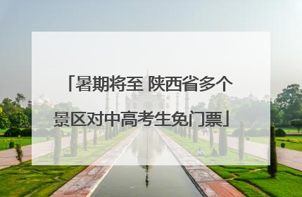 暑期将至 陕西省多个景区对中高考生免门票
