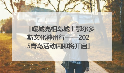 暖城亮相岛城！鄂尔多斯文化神州行——2025青岛活动周即将开启