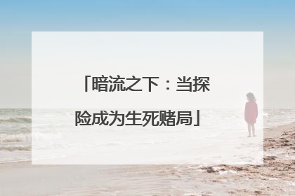 暗流之下：当探险成为生死赌局