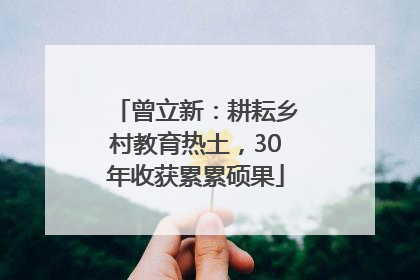曾立新：耕耘乡村教育热土，30年收获累累硕果