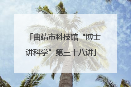 曲靖市科技馆“博士讲科学”第三十八讲