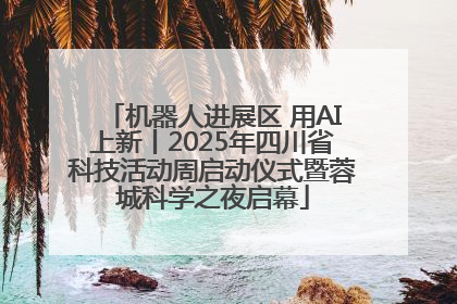 机器人进展区 用AI上新丨2025年四川省科技活动周启动仪式暨蓉城科学之夜启幕