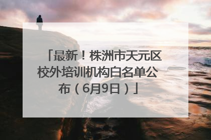 最新！株洲市天元区校外培训机构白名单公布（6月9日）