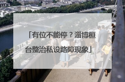 有位不能停？淄博桓台整治私设路障现象