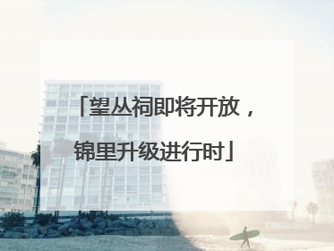 望丛祠即将开放，锦里升级进行时