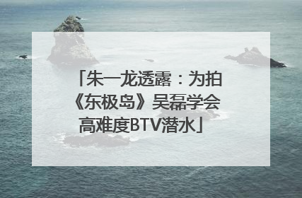 朱一龙透露：为拍《东极岛》吴磊学会高难度BTV潜水