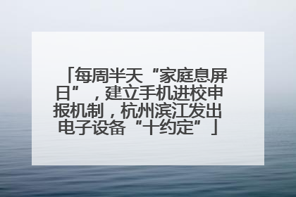 每周半天“家庭息屏日”，建立手机进校申报机制，杭州滨江发出电子设备“十约定”