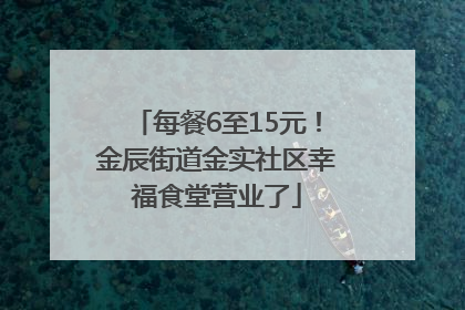 每餐6至15元！金辰街道金实社区幸福食堂营业了