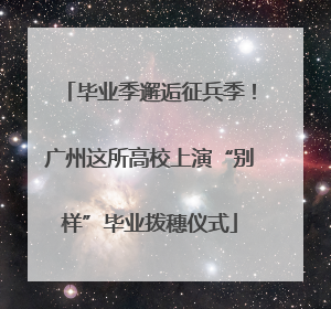 毕业季邂逅征兵季！广州这所高校上演“别样”毕业拨穗仪式