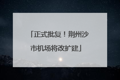 正式批复！荆州沙市机场将改扩建