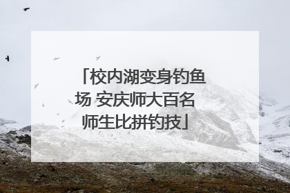 校内湖变身钓鱼场 安庆师大百名师生比拼钓技