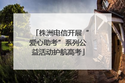 株洲电信开展“爱心助考”系列公益活动护航高考