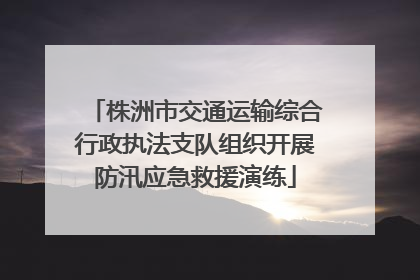 株洲市交通运输综合行政执法支队组织开展防汛应急救援演练