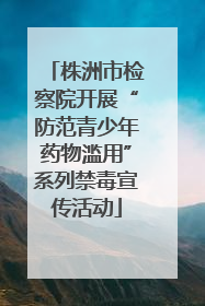 株洲市检察院开展“防范青少年药物滥用”系列禁毒宣传活动