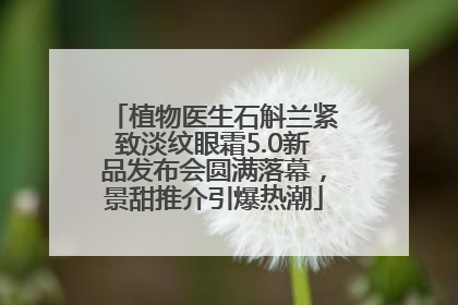 植物医生石斛兰紧致淡纹眼霜5.0新品发布会圆满落幕，景甜推介引爆热潮
