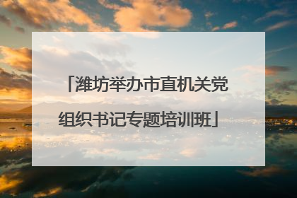 潍坊举办市直机关党组织书记专题培训班