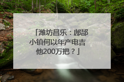 潍坊昌乐：鄌郚小镇何以年产电吉他200万把？