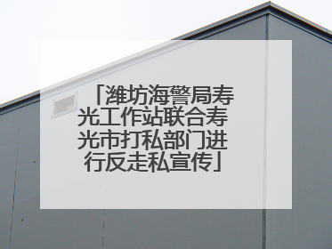 潍坊海警局寿光工作站联合寿光市打私部门进行反走私宣传