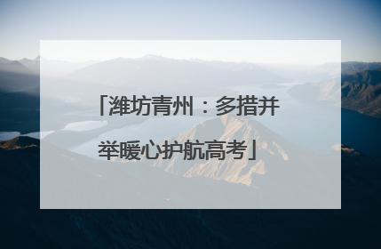 潍坊青州：多措并举暖心护航高考