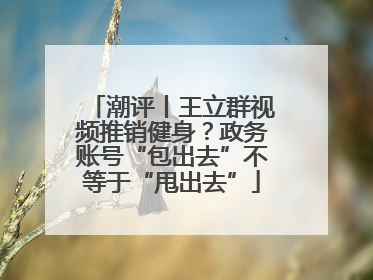 潮评丨王立群视频推销健身？政务账号“包出去”不等于“甩出去”