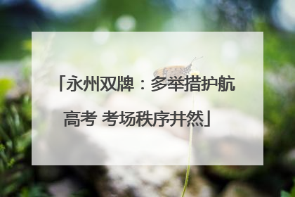 永州双牌：多举措护航高考 考场秩序井然