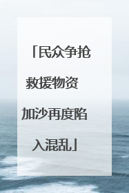 民众争抢救援物资 加沙再度陷入混乱