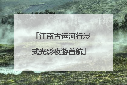 江南古运河行浸式光影夜游首航