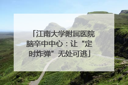 江南大学附属医院脑卒中中心：让“定时炸弹”无处可逃