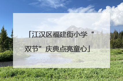 江汉区福建街小学“双节”庆典点亮童心