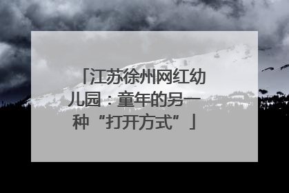 江苏徐州网红幼儿园：童年的另一种“打开方式”