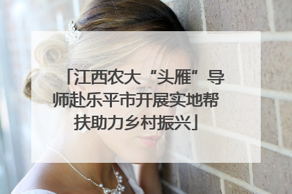 江西农大“头雁”导师赴乐平市开展实地帮扶助力乡村振兴