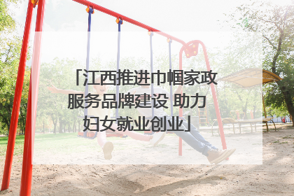 江西推进巾帼家政服务品牌建设 助力妇女就业创业