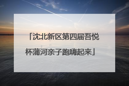 沈北新区第四届吾悦杯蒲河亲子跑嗨起来