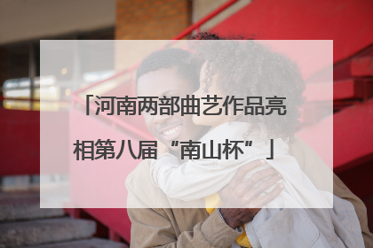 河南两部曲艺作品亮相第八届“南山杯”