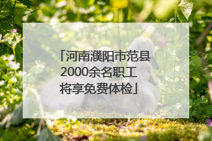 河南濮阳市范县2000余名职工将享免费体检