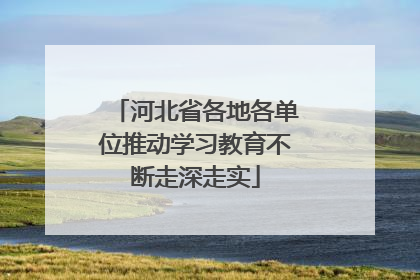河北省各地各单位推动学习教育不断走深走实