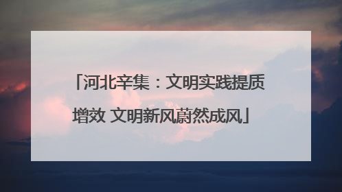 河北辛集：文明实践提质增效 文明新风蔚然成风