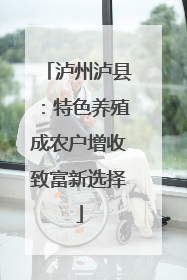 泸州泸县：特色养殖成农户增收致富新选择