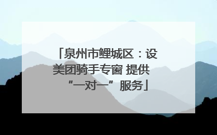 泉州市鲤城区：设美团骑手专窗 提供“一对一”服务