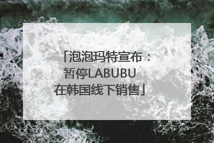 泡泡玛特宣布：暂停LABUBU在韩国线下销售