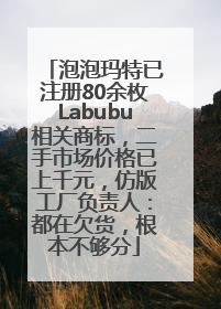泡泡玛特已注册80余枚Labubu相关商标，二手市场价格已上千元，仿版工厂负责人：都在欠货，根本不够分