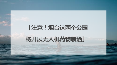 注意！烟台这两个公园将开展无人机药物喷洒
