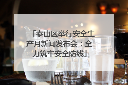泰山区举行安全生产月新闻发布会：全力筑牢安全防线