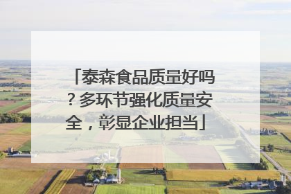 泰森食品质量好吗？多环节强化质量安全，彰显企业担当