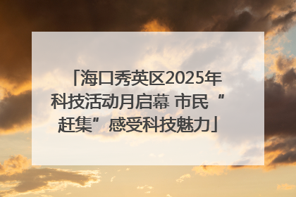 海口秀英区2025年科技活动月启幕 市民“赶集”感受科技魅力