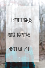 海口骑楼老街停车场要升级了