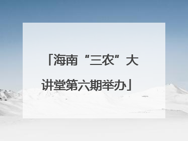 海南“三农”大讲堂第六期举办