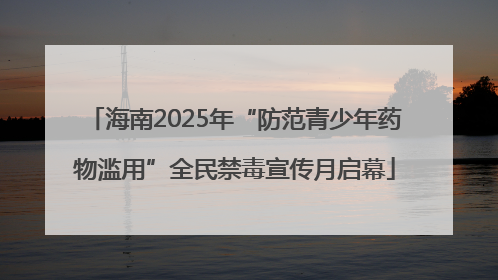 海南2025年“防范青少年药物滥用”全民禁毒宣传月启幕
